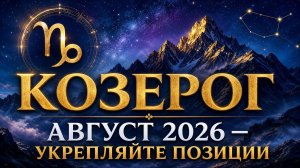 КОЗЕРОГ — Гороскоп на август 2026 | Время укреплять позиции