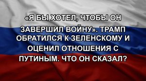 «Я бы хотел, чтобы он завершил войну». Трамп обратился к Зеленскому и оценил отношения с Путиным.
