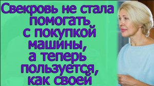 Свекровь не стала помогать с покупкой машины, а теперь пользуется, как своей. Истории из жизни