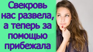 Свекровь нас развела, а теперь за помощью прибежала. Истории из жизни