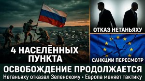 Освобождены четыре населённых пункта, Нетаньяху отказал Зеленскому, ЕС пересматривает санкции