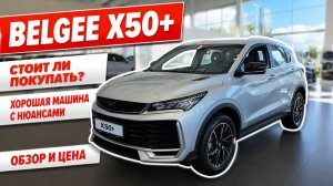 BELGEE X50+, стоит ли покупать? Хорошая машина с нюансами. Обзор и цена.