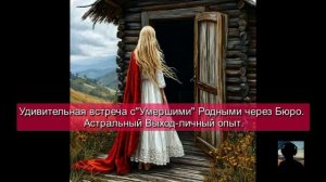 Удивительная встреча с «Умершими» Родными через Бюро. Астральный Выход-личный опыт.