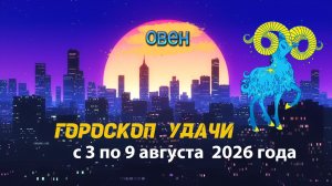 Гороскоп удачи на неделю с 3 по 9 августа 2026 года. Овен