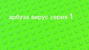арбуза вирус серия 1