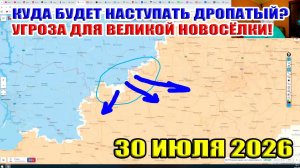 Куда будет наступать Дропатый? Опасность для Великой Новосёлки! 30 июля 2026