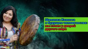 Шаманка Кажетта о будущем человечества: мы стоим у дверей другого мира