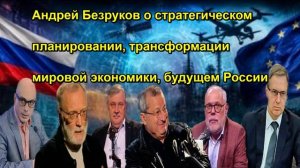 Андрей Безруков о стратегическом планировании, трансформации мировой экономики, будущем