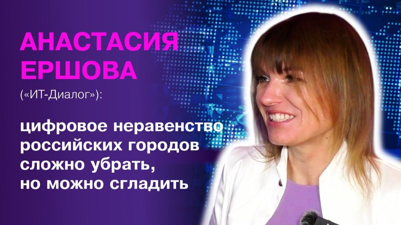 Анастасия Ершова («ИТ-Диалог»): цифровое неравенство регионов сложно убрать, но можно сгладить