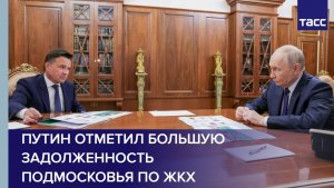 Путин отметил большую задолженность Подмосковья по ЖКХ