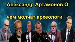 Александр Артамонов О чем молчат археологи