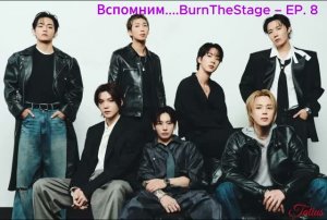 Вспомнить...BurnTheStage – EP. 8