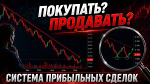 ПОКУПАТЬ? ПРОДАВАТЬ? СИСТЕМА ПРИБЫЛЬНЫХ СДЕЛОК.