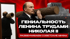 Гениальность Ленина трудами Николая II. Развенчиваем советские мифы