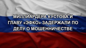 Миллиардера Кустова и главу «Эфко» задержали по делу о мошенничестве
