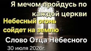 «Небесный огонь сойдет на землю», «Я мечом пройдусь по каждой Церкви» — Отец Небесный 30.07.26