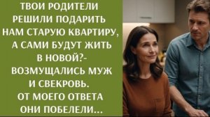 Твои родители дарят нам СТАРУЮ квартиру, а сами будут жить в новой   возмущались муж и свекровь!