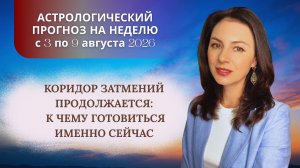 КОРИДОР ЗАТМЕНИЙ ПРОДОЛЖАЕТСЯ: К ЧЕМУ ГОТОВИТЬСЯ ИМЕННО СЕЙЧАС? Прогноз с 3 по 9 августа 2026