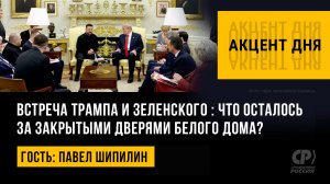 Встреча Трампа и Зеленского: что осталось за закрытыми дверями Белого дома? Павел Шипилин