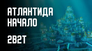 2B2T - ПОСТРОЙКА АТЛАНТИДЫ (НАЧАЛО) [Denis Filin]