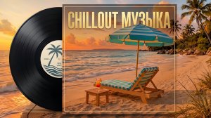 🎧 Chillout Музыка — Лучшие расслабляющие треки для отдыха.