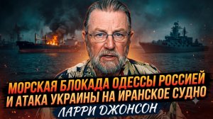 🎯Ларри Джонсон | Морская блокада Одессы Россией и атака Украины на иранское судно