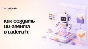 Как создать ИИ-агента в Ladcraft