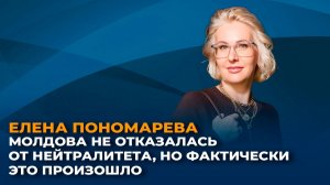 Елена Пономарева: Молдова не отказалась от нейтралитета, но фактически это произошло