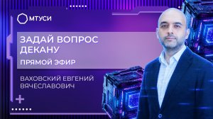 Задай вопрос декану МТУСИ | Евгений Вячеславович Ваховский , факультет ЦЭиМК