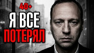 Влог: Жизнь после 40 - Я все потерял, но это не конец - И ты тоже еще найдешь счастье