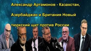 Александр Артамонов Казахстан, Азербайджан и Британия Новый тюркский щит против России