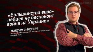 «Большинство европейцев не беспокоит война на Украине» - Максим Зиновин