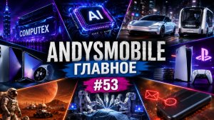 Andysmobile.Главное: Computex 2026, роботакси Tesla, новые Samsung и конец эпохи дисков PlayStation
