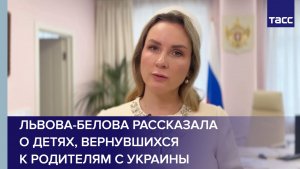 Львова-Белова рассказала о детях, вернувшихся к родителям с Украины