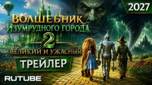 Волшебник Изумрудного города 2: Великий и Ужасный — Официальный трейлер (2027) | Новая сказка