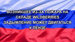 |Н. РФ| Возникшее из-за пожара на складе Wildberries задымление может двигаться к Пензе