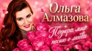 ОЛЬГА АЛМАЗОВА - ПОДАРИ МНЕ ПЕСНЮ О ЛЮБВИ