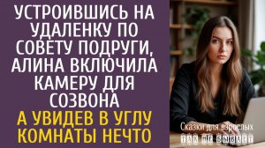 Истории из жизни Устроившись на удаленку по совету подруги, Алина включила камеру для созвона…