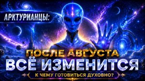 АРКТУРИАНЦЫ: После августа всё изменится. К чему готовиться духовно? | Абсолютный Ченнелинг