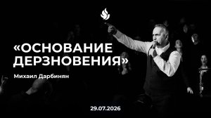 «ОСНОВАНИЕ ДЕРЗНОВЕНИЯ» Михаил Дарбинян 29.07.2026