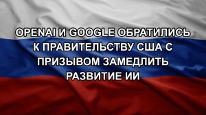 OpenAI и Google обратились к правительству США с призывом замедлить развитие ИИ