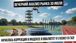 Вечерний анализ рынка 30 июля. Коррекция в индексе началась? Будет коррекция в валюте? Я ушел в газ!
