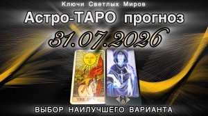 Астро-ТАРО прогноз на 31.07.2026. ВЫБОР НАИЛУЧШЕГО ВАРИАНТА. Энергетическое послание.