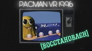 Я ВОССТАНОВИЛ УТЕРЯННЫЙ PACMAN VR 1996 (на 50%)
