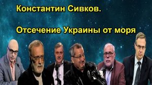 Константин Сивков. Отсечение Украины от моря