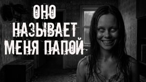Оно называет меня папой! Страшные истории на ночь. Страшилки на ночь. Жуткие истории. Ужасы