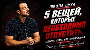 ШКОЛА ДУХА «ОТПУСТИ, ЧТОБЫ БОГ БЛАГОСЛОВИЛ» (5 Вещей, которые необходимо отпустить) Андрей Шаповалов