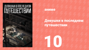 Девушки в последнем путешествии 10 серия (аниме-сериал, 2017)