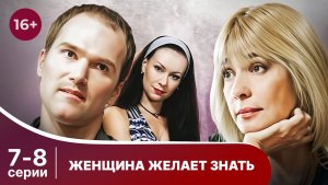 Женщина желает знать. Серии 7 и 8. Мелодрама. Смотреть онлайн в хорошем качестве