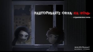 • ЗАШТОРИВАЙТЕ ОКНА НА НОЧЬ • страшилка гача [страшная история gacha life/ gacha club]